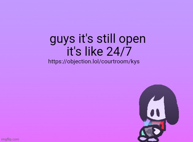 guys it's still open 
it's like 24/7; https://objection.lol/courtroom/kys | image tagged in announcement | made w/ Imgflip meme maker