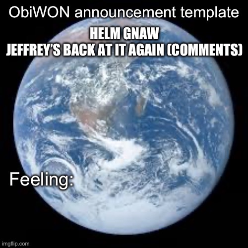 ObiWON announcement template | HELM GNAW
JEFFREY’S BACK AT IT AGAIN (COMMENTS) | image tagged in obiwon announcement template | made w/ Imgflip meme maker