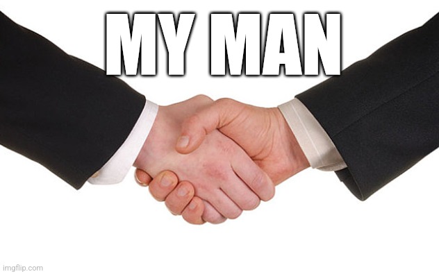 Business Handshake | MY MAN | image tagged in business handshake | made w/ Imgflip meme maker