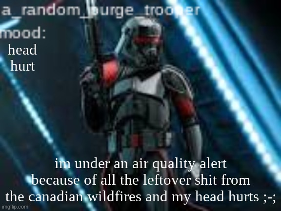 mind you you can see a hazy smoke fog like thing | head hurt; im under an air quality alert because of all the leftover shit from the canadian wildfires and my head hurts ;-; | image tagged in a_random_purge_trooper temp | made w/ Imgflip meme maker