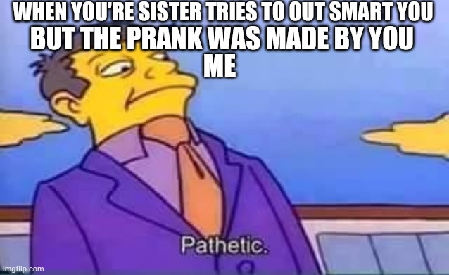 Can't outsmart mee!!! | WHEN YOU'RE SISTER TRIES TO OUT SMART YOU; BUT THE PRANK WAS MADE BY YOU; ME | image tagged in skinner pathetic,fair,i wanna be like iceu,classic simpsons,true,cant out smart me | made w/ Imgflip meme maker