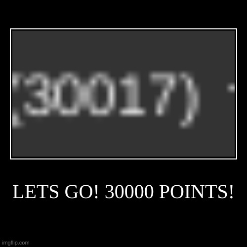 LETS GO! 30000 POINTS! | | image tagged in funny,demotivationals | made w/ Imgflip demotivational maker