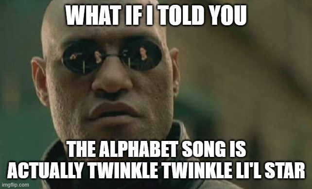 Matrix Morpheus | WHAT IF I TOLD YOU; THE ALPHABET SONG IS ACTUALLY TWINKLE TWINKLE LI'L STAR | image tagged in memes,matrix morpheus | made w/ Imgflip meme maker