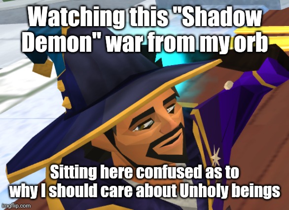 Watching this "Shadow Demon" war from my orb; Sitting here confused as to why I should care about Unholy beings | made w/ Imgflip meme maker