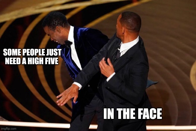 Will Smith Slap | SOME PEOPLE JUST NEED A HIGH FIVE; IN THE FACE | image tagged in will smith slap | made w/ Imgflip meme maker