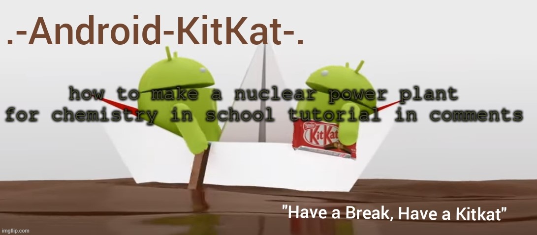 Android KitKat's announcement temp | how to make a nuclear power plant for chemistry in school tutorial in comments | image tagged in android kitkat's announcement temp | made w/ Imgflip meme maker