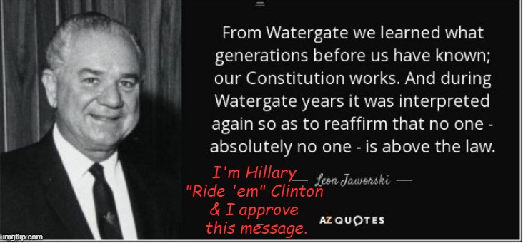 NO ONE - ABSOLUTELY NO ONE - IS ABOVE THE LAW | I'm Hillary 
"Ride 'em" Clinton 
& I approve 
this message. | image tagged in no one - absolutely no one - is above the law | made w/ Imgflip meme maker