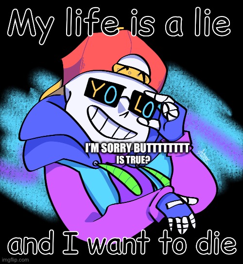 My Life Is A Lie And I Want To Die | I’M SORRY BUTTTTTTTT; IS TRUE? | image tagged in my life is a lie and i want to die | made w/ Imgflip meme maker