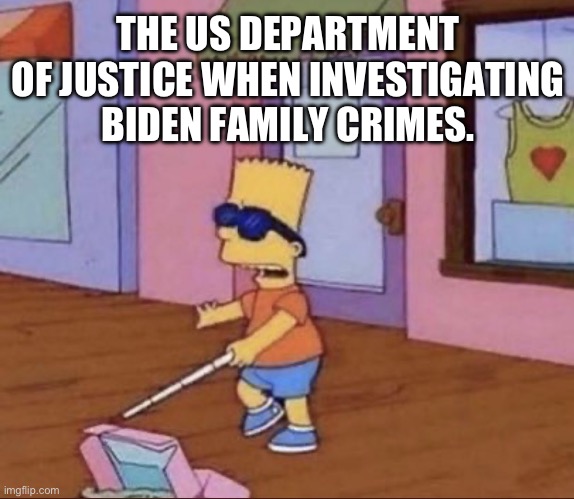 Biden Crime Family | THE US DEPARTMENT OF JUSTICE WHEN INVESTIGATING BIDEN FAMILY CRIMES. | image tagged in biden | made w/ Imgflip meme maker