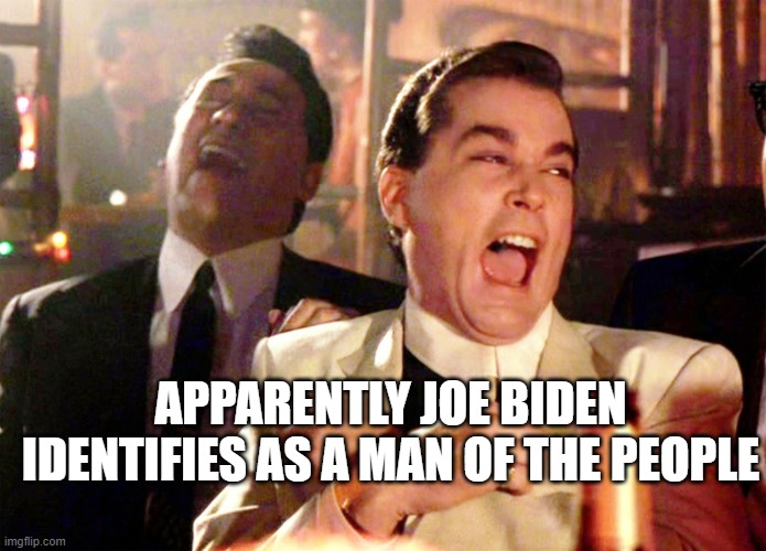 Good Fellas Hilarious | APPARENTLY JOE BIDEN IDENTIFIES AS A MAN OF THE PEOPLE | image tagged in memes,good fellas hilarious | made w/ Imgflip meme maker