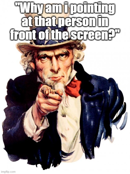 Because. | "Why am i pointing at that person in front of the screen?" | image tagged in memes,uncle sam | made w/ Imgflip meme maker