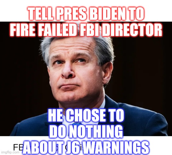 TELL PRES BIDEN TO FIRE FAILED FBI DIRECTOR; HE CHOSE TO DO NOTHING ABOUT J6 WARNINGS | made w/ Imgflip meme maker