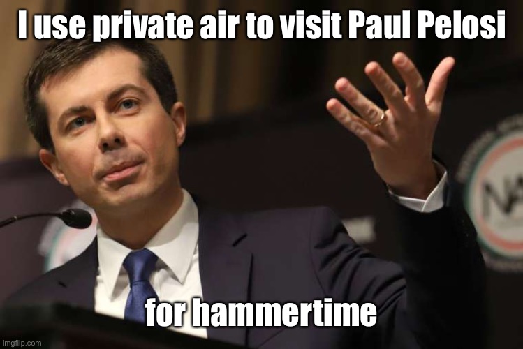 Pete Buttigieg | I use private air to visit Paul Pelosi for hammertime | image tagged in pete buttigieg | made w/ Imgflip meme maker