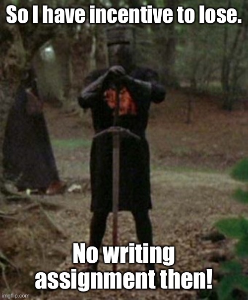 monty python black knight  | So I have incentive to lose. No writing assignment then! | image tagged in monty python black knight | made w/ Imgflip meme maker