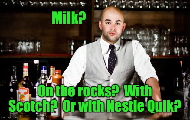 bar tender | Milk? On the rocks?  With Scotch?  Or with Nestle Quik? | image tagged in bar tender | made w/ Imgflip meme maker