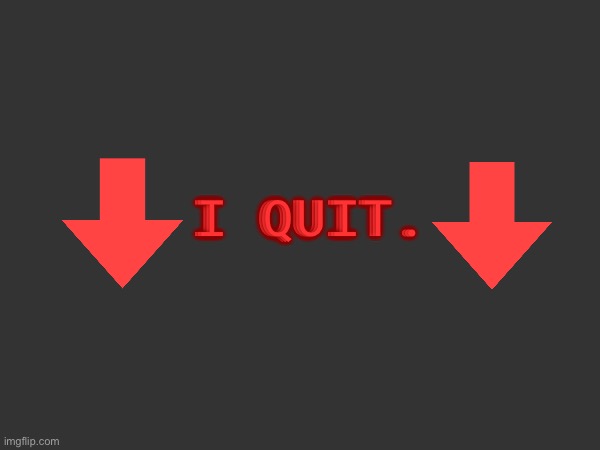 I Q U I T . | I QUIT. | image tagged in i quit | made w/ Imgflip meme maker