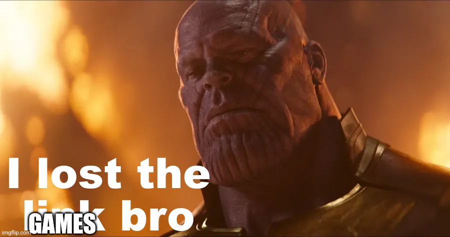 I lost the link bro | GAMES | image tagged in i lost the link bro | made w/ Imgflip meme maker