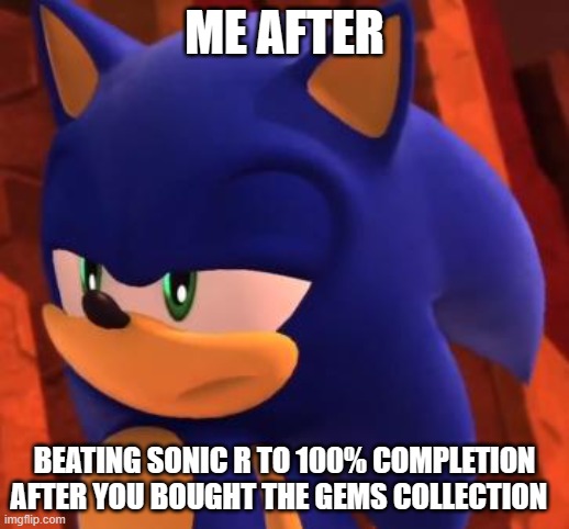 my reaction how i found out its to easy | ME AFTER; BEATING SONIC R TO 100% COMPLETION AFTER YOU BOUGHT THE GEMS COLLECTION | image tagged in disappointed sonic | made w/ Imgflip meme maker