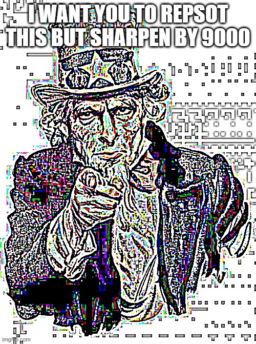 Uncle Sam | I WANT YOU TO REPSOT THIS BUT SHARPEN BY 9000 | image tagged in memes,uncle sam | made w/ Imgflip meme maker