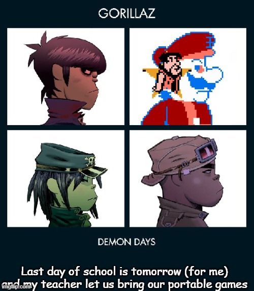 I'm bringing my 3DS | Last day of school is tomorrow (for me) and my teacher let us bring our portable games | image tagged in 7_grand_dad gorillaz template fixed | made w/ Imgflip meme maker