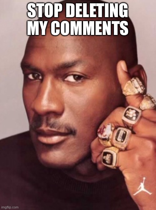 Micheal Jordan  | STOP DELETING MY COMMENTS | image tagged in micheal jordan | made w/ Imgflip meme maker