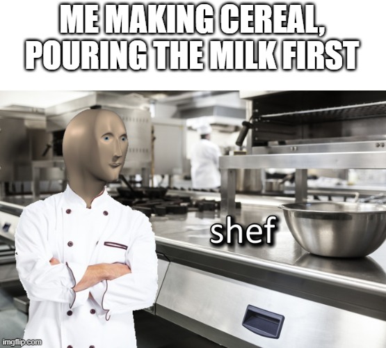 melc | ME MAKING CEREAL, POURING THE MILK FIRST | image tagged in meme man shef | made w/ Imgflip meme maker