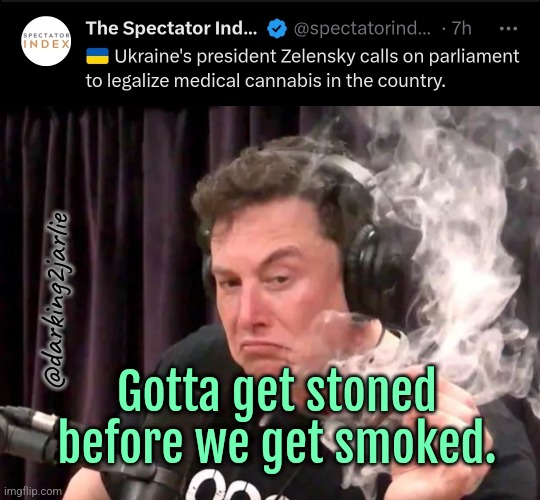 Priorities | @darking2jarlie; Gotta get stoned before we get smoked. | image tagged in elon smoking weedo,ukraine,russia,weed,drugs,cannabis | made w/ Imgflip meme maker