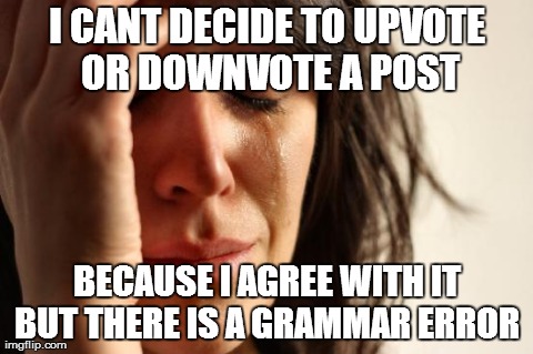 First World Problems Meme | I CANT DECIDE TO UPVOTE OR DOWNVOTE A POST BECAUSE I AGREE WITH IT BUT THERE IS A GRAMMAR ERROR | image tagged in memes,first world problems,AdviceAnimals | made w/ Imgflip meme maker