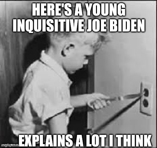 A slight glitch | HERE'S A YOUNG INQUISITIVE JOE BIDEN; ......EXPLAINS A LOT I THINK | image tagged in kid putting knife in a plug | made w/ Imgflip meme maker