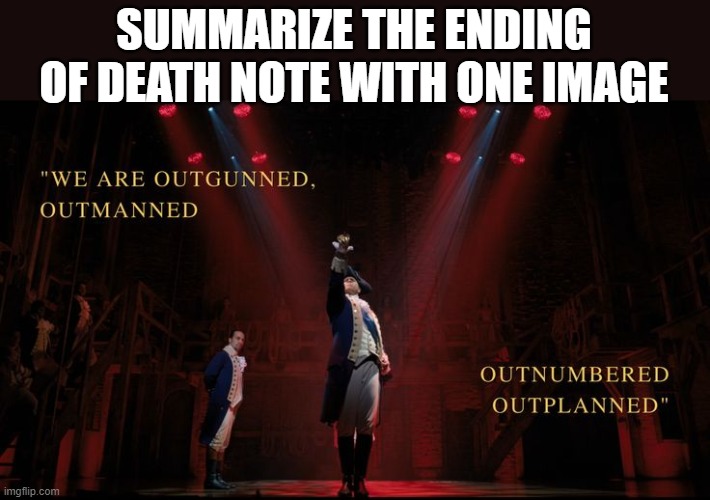 *SPOILERS FOR DEATH NOTE* | SUMMARIZE THE ENDING OF DEATH NOTE WITH ONE IMAGE | image tagged in hamilton,deathnote | made w/ Imgflip meme maker