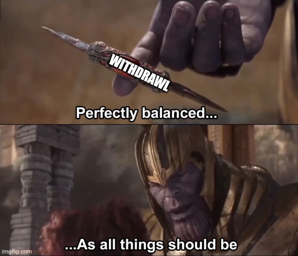 Thanos perfectly balanced as all things should be | WITHDRAWL | image tagged in thanos perfectly balanced as all things should be | made w/ Imgflip meme maker