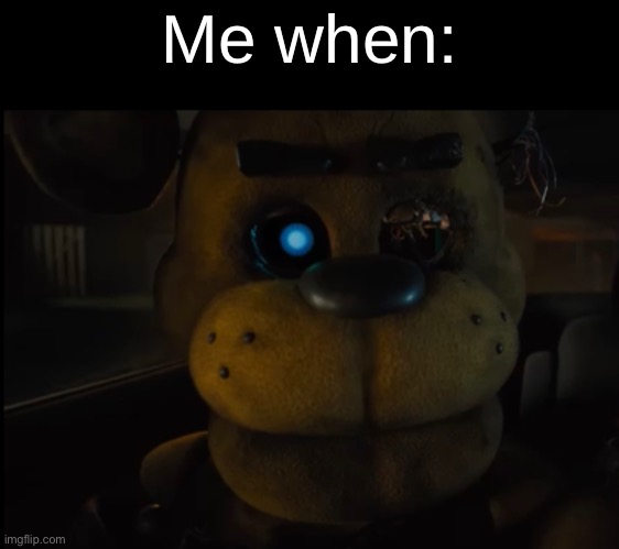 Me when: | made w/ Imgflip meme maker