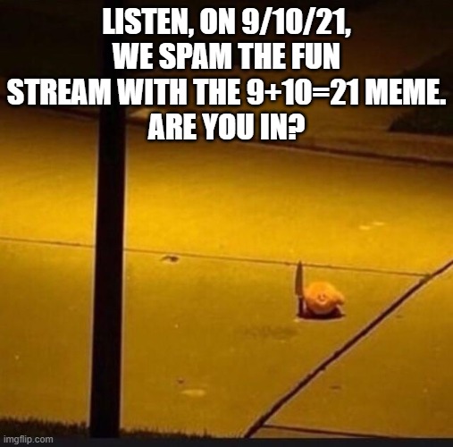 9+10 | LISTEN, ON 9/10/21, WE SPAM THE FUN STREAM WITH THE 9+10=21 MEME.
ARE YOU IN? | image tagged in kirby with knife 2,21 | made w/ Imgflip meme maker