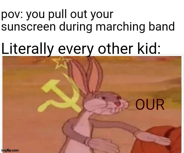 I'm one of the sunscreen stealers | pov: you pull out your sunscreen during marching band; Literally every other kid:; OUR | image tagged in communist bugs bunny,band,marching band,relatable | made w/ Imgflip meme maker