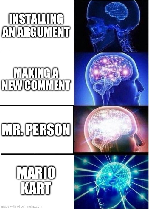 Literally what is ai doing | INSTALLING AN ARGUMENT; MAKING A NEW COMMENT; MR. PERSON; MARIO KART | image tagged in memes,expanding brain,ai meme | made w/ Imgflip meme maker