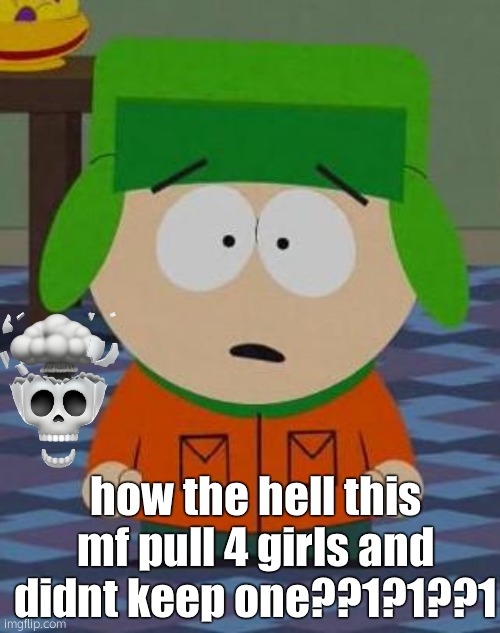 BHAAJSJSD | how the hell this mf pull 4 girls and didnt keep one??1?1??1 | image tagged in kyle south park,southpark,south park | made w/ Imgflip meme maker