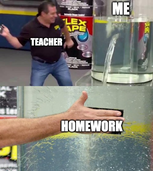 I swear my teacher gives to much homework | ME; TEACHER; HOMEWORK | image tagged in flex tape,memes,funny,so true memes,school,relatable | made w/ Imgflip meme maker