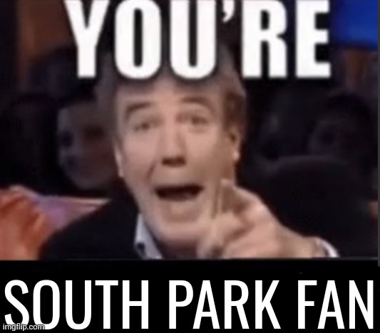 You're X (Blank) | SOUTH PARK FAN | image tagged in you're x blank | made w/ Imgflip meme maker