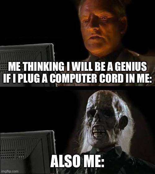 And then I woke up. | ME THINKING I WILL BE A GENIUS IF I PLUG A COMPUTER CORD IN ME:; ALSO ME: | image tagged in memes,i'll just wait here | made w/ Imgflip meme maker