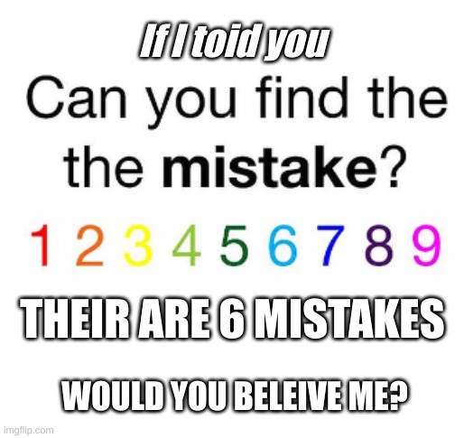 Can you find all the mistakes? (Solve before looking at comments) | If I toid you; THEIR ARE 6 MISTAKES; WOULD YOU BELEIVE ME? | image tagged in hard,riddles and brainteasers | made w/ Imgflip meme maker