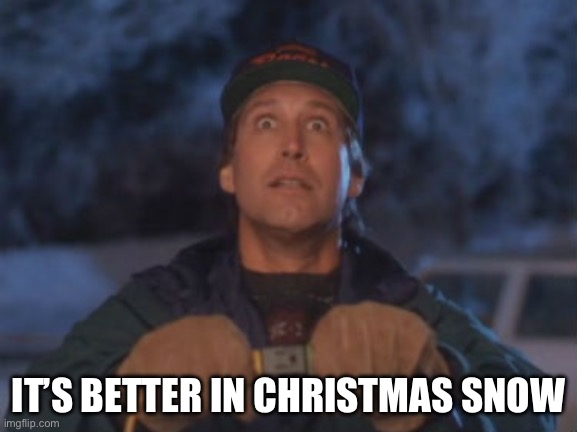 Chevy Chase lights | IT’S BETTER IN CHRISTMAS SNOW | image tagged in chevy chase lights | made w/ Imgflip meme maker