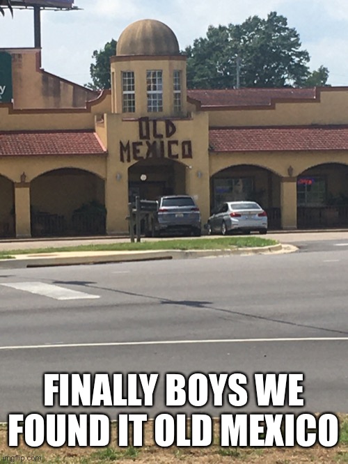Old Mexico | FINALLY BOYS WE FOUND IT OLD MEXICO | image tagged in stupid signs | made w/ Imgflip meme maker