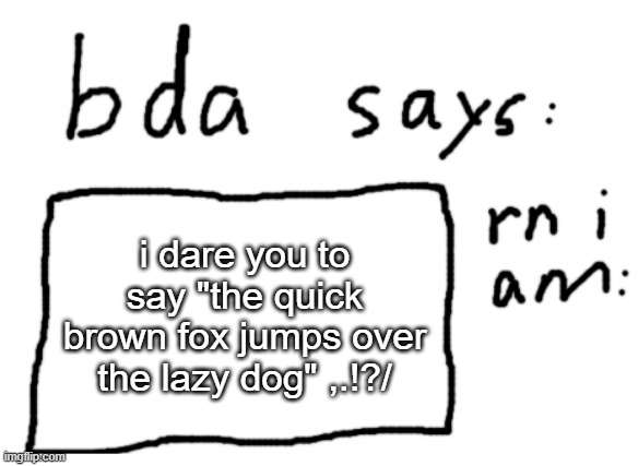 bet you cant do it | i dare you to say "the quick brown fox jumps over the lazy dog" ,.!?/ | image tagged in official badlydrawnaxolotl announcement temp | made w/ Imgflip meme maker
