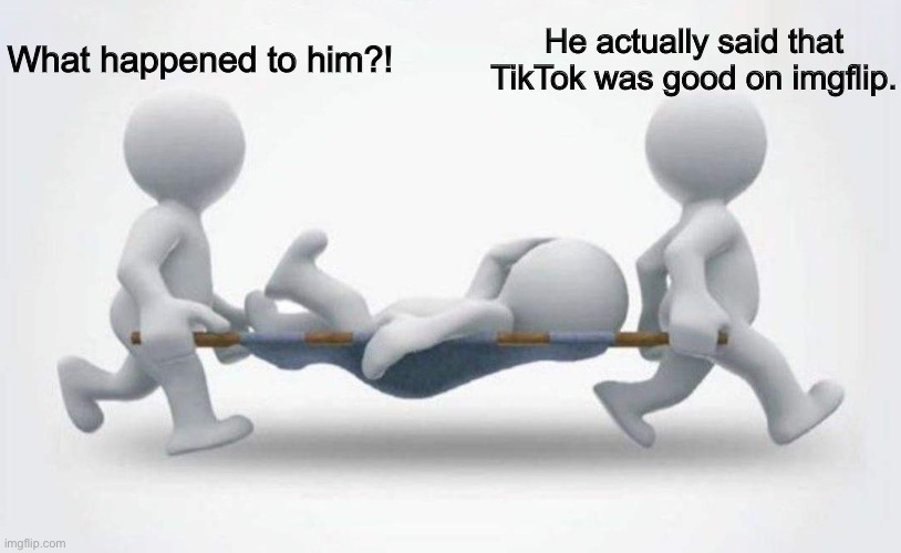 Nowadays, YES | What happened to him?! He actually said that TikTok was good on imgflip. | image tagged in what happened to him | made w/ Imgflip meme maker