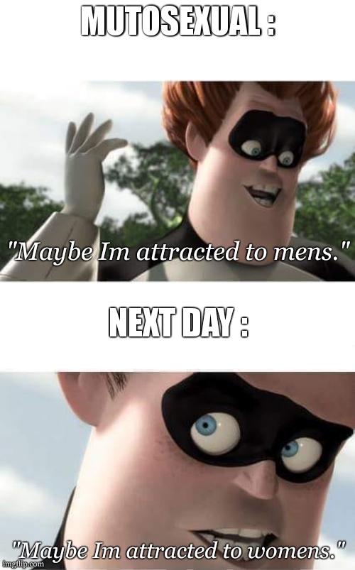 mutosexual are peoples who one day are attracted to boys , one day attracted to girls , one day attracted to non-binary , one da | MUTOSEXUAL :; "Maybe Im attracted to mens."; NEXT DAY :; "Maybe Im attracted to womens." | image tagged in maybe im blind,lgbtq,meme | made w/ Imgflip meme maker