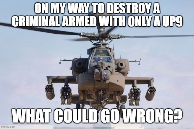 SC Gunship pilot last words: | ON MY WAY TO DESTROY A CRIMINAL ARMED WITH ONLY A UP9; WHAT COULD GO WRONG? | image tagged in apache helicopter gender | made w/ Imgflip meme maker