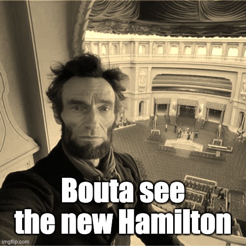VIP Babyyy | Bouta see the new Hamilton | image tagged in abraham lincoln,hamilton,funny,musical | made w/ Imgflip meme maker