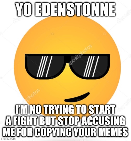 YO EDENSTONNE; I’M NO TRYING TO START A FIGHT BUT STOP ACCUSING ME FOR COPYING YOUR MEMES | made w/ Imgflip meme maker