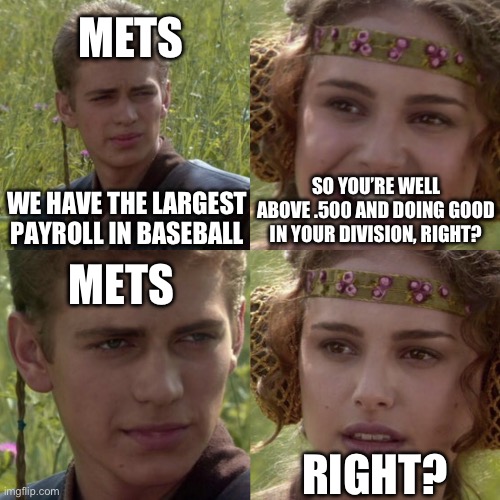 The amazin meltdown | METS; SO YOU’RE WELL ABOVE .500 AND DOING GOOD IN YOUR DIVISION, RIGHT? WE HAVE THE LARGEST PAYROLL IN BASEBALL; METS; RIGHT? | image tagged in for the better right blank,mets,mlb | made w/ Imgflip meme maker