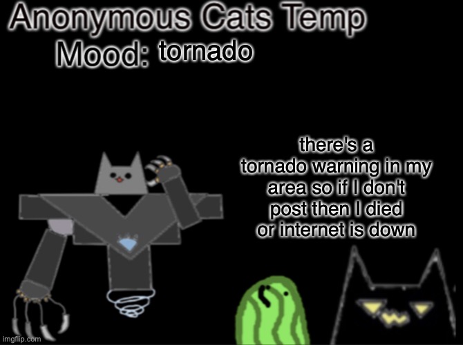 Anonymous_Cats temp | tornado; there's a tornado warning in my area so if I don't post then I died or internet is down | image tagged in anonymous_cats temp | made w/ Imgflip meme maker